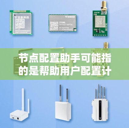 节点配置助手可能指的是帮助用户配置计算机网络中的节点，例如服务器、路由器、交换机等设备。以下是一些常见的节点配置步骤和注意事项