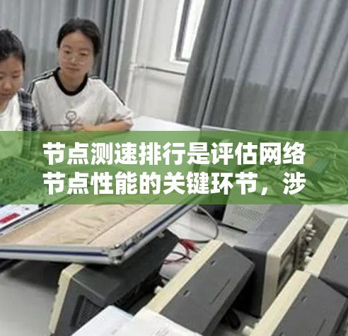 节点测速排行是评估网络节点性能的关键环节，涉及多个维度的测试和分析。以下是对节点测速排行的详细分析和总结