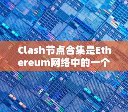 Clash节点合集是Ethereum网络中的一个创新概念，旨在通过结合不同类型的节点来优化资源利用，降低成本，同时提高网络的安全性和交易处理能力。以下是对Clash节点合集的详细分析