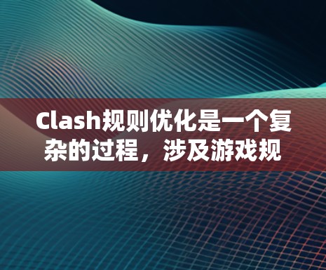 Clash规则优化是一个复杂的过程，涉及游戏规则、平衡、玩家体验等多个方面。以下是一些可能的优化方向和建议