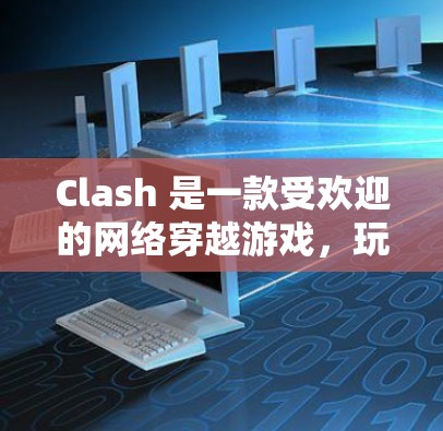 Clash 是一款受欢迎的网络穿越游戏，玩家可以在虚拟世界中冒险、战斗和交朋友。以下是 Clash 的安装指南，涵盖了 Windows、macOS 和 Linux 用户