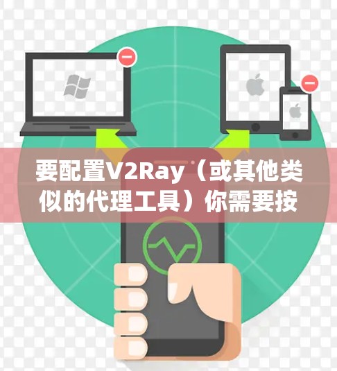 要配置V2Ray（或其他类似的代理工具）你需要按照以下步骤操作