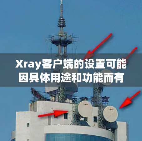 Xray客户端的设置可能因具体用途和功能而有所不同。以下是一些通用的步骤和注意事项，假设您是要设置Xray客户端来保护隐私或优化网络连接