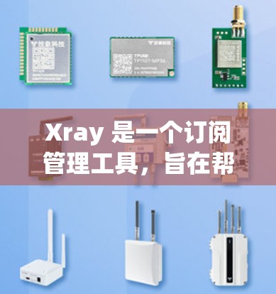 Xray 是一个订阅管理工具，旨在帮助用户更高效地管理各种订阅，如新闻、课程、服务等。以下是使用 Xray 管理订阅的一些关键步骤和建议