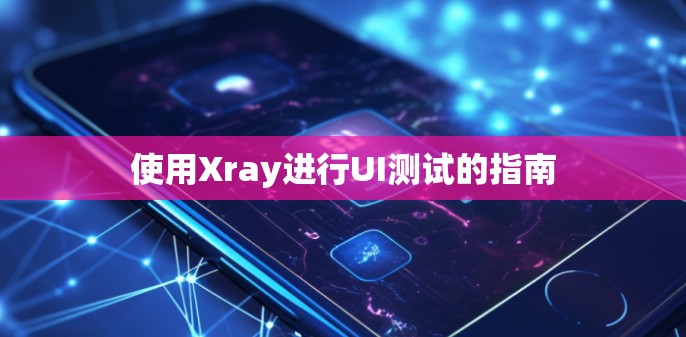 使用Xray进行UI测试的指南