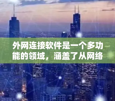 外网连接软件是一个多功能的领域,涵盖了从网络管理到安全、协作等多个方面。以下是对外网连接软件的系统分析和总结
