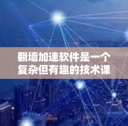 翻墙加速软件是一个复杂但有趣的技术课题,涉及网络协议、法律、安全等多个方面。以下是分步骤的解决方案 翻墙加速软件是一个复杂但有趣的技术课题,涉及网络协议、法律、安全等多个方面。以下是分步骤的解决方案