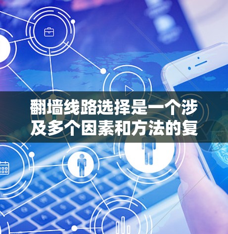 翻墙线路选择是一个涉及多个因素和方法的复杂过程,以下是一个有条理的指南,帮助您根据需求选择最合适的翻墙方法