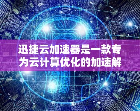 迅捷云加速器是一款专为云计算优化的加速解决方案,能够显著提升云应用的性能和响应速度。如果你需要下载最新版本,可以按照以下步骤操作