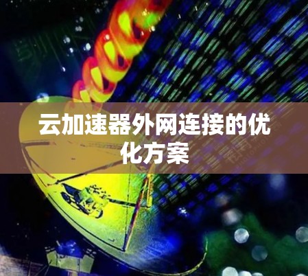 云加速器外网连接的优化方案