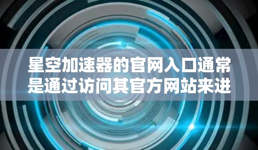 星空加速器的官网入口通常是通过访问其官方网站来进入。如果你不知道具体的入口链接,可以通过以下步骤找到