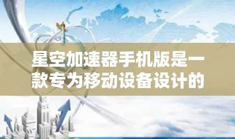 星空加速器手机版是一款专为移动设备设计的性能优化工具,旨在通过多种方式提升手机的运行速度和性能。以下是使用星空加速器手机版的步骤和注意事项