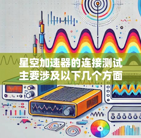 星空加速器的连接测试主要涉及以下几个方面