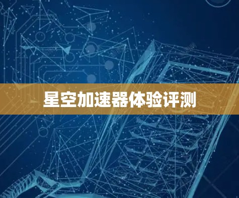 星空加速器体验评测