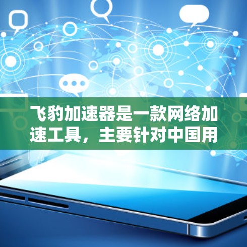 飞豹加速器是一款网络加速工具,主要针对中国用户使用,用于突破访问限制,提升网络连接速度。以下是下载和使用飞豹加速器的步骤