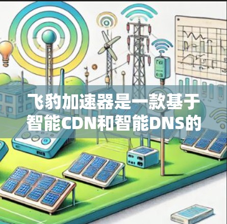 飞豹加速器是一款基于智能CDN和智能DNS的网络加速器,能够显著提升网络访问速度和稳定性,尤其适用于游戏、视频流等高带宽需求的场景