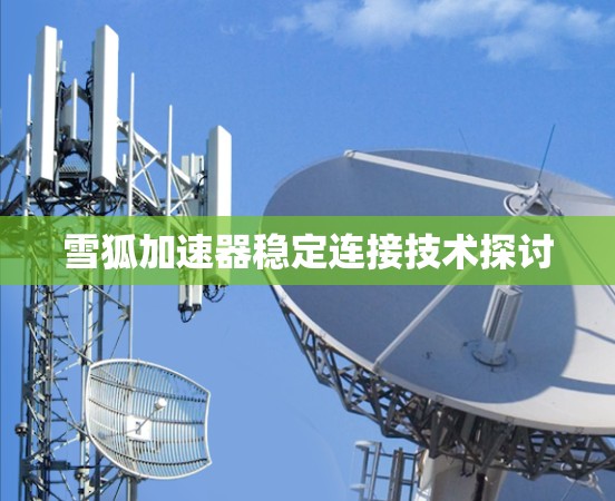 雪狐加速器稳定连接技术探讨