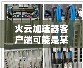 火云加速器客户端可能是某种网络优化工具或加速器软件,旨在提高网络连接的速度或性能。由于火云加速器可能有不同的实现方式或版本,以下是一些可能的信息和步骤,帮助你获取和使用该客户端