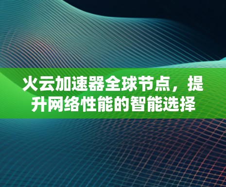 火云加速器全球节点,提升网络性能的智能选择
