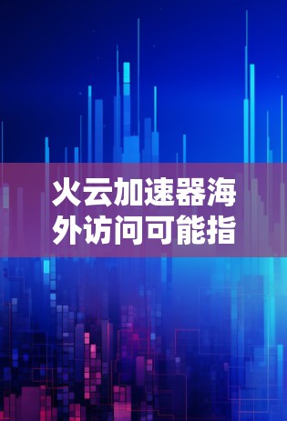 火云加速器海外访问可能指的是使用火云加速器来进行跨国网络访问,例如从国内访问国际网站或服务。以下是一些可能的解释和步骤