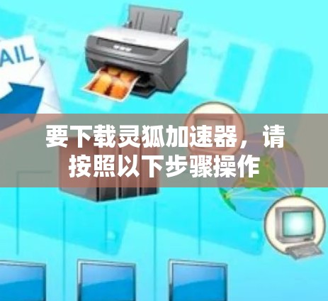 要下载灵狐加速器,请按照以下步骤操作