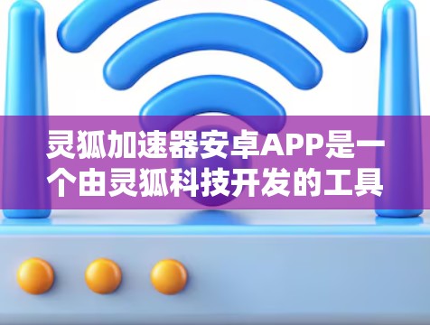 灵狐加速器安卓APP是一个由灵狐科技开发的工具,旨在帮助开发者和技术人员优化和加速计算和数据处理任务。以下是对该APP的详细分析