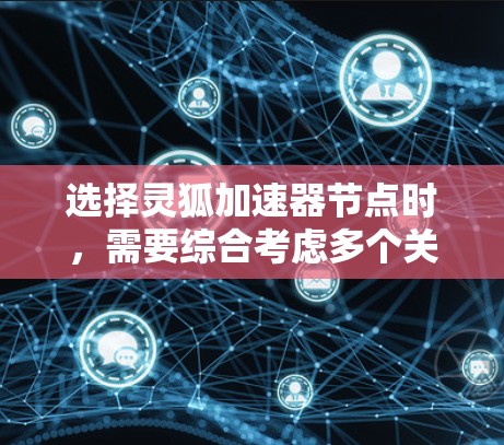 选择灵狐加速器节点时,需要综合考虑多个关键因素以确保最佳的性能和效率。以下是一步步的指南,帮助您做出明智的选择
