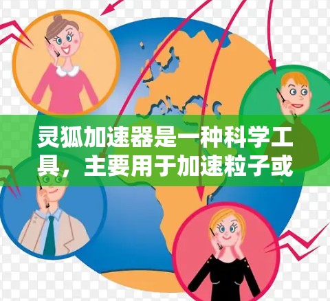 灵狐加速器是一种科学工具,主要用于加速粒子或光子,以研究高能物理现象或进行各种实验。以下是关于灵狐加速器的详细介绍