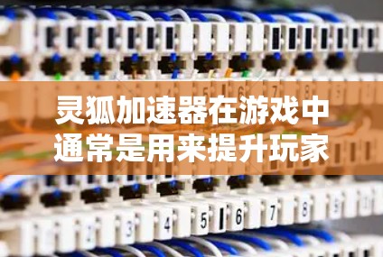 灵狐加速器在游戏中通常是用来提升玩家的能力或速度的装备,具体测速排行可能会根据不同的游戏版本和玩家需求有所不同。不过,以下是一些可能与灵狐加速器测速相关的因素和考虑点