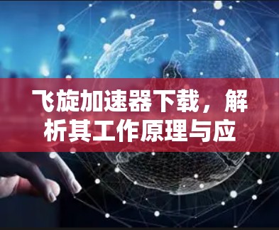 飞旋加速器下载,解析其工作原理与应用场景