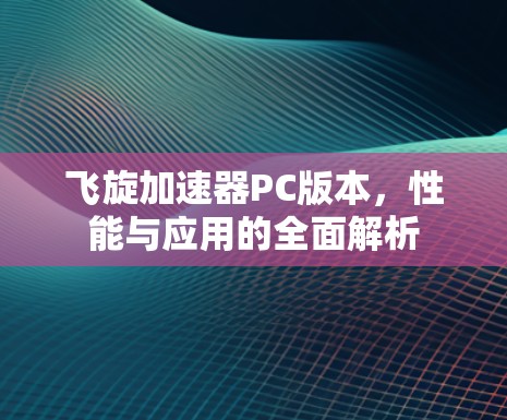 飞旋加速器PC版本,性能与应用的全面解析