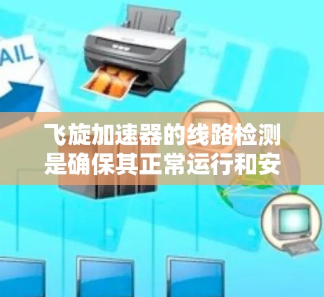 飞旋加速器的线路检测是确保其正常运行和安全性的重要步骤。以下是详细的步骤和注意事项