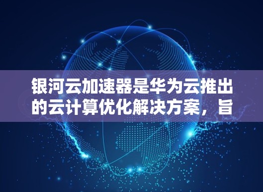 银河云加速器是华为云推出的云计算优化解决方案,旨在帮助用户优化云应用的性能和资源利用率。截至2024年7月,银河云加速器的最新版本是 version 5.该版本于2023年11月发布 银河云加速器是华为云推出的云计算优化解决方案,旨在帮助用户优化云应用的性能和资源利用率。截至2024年7月,银河云加速器的最新版本是 version 5.该版本于2023年11月发布