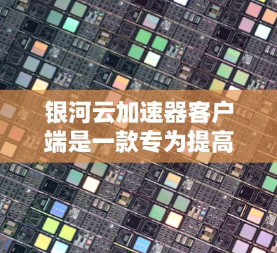 银河云加速器客户端是一款专为提高云服务访问速度而设计的工具,能够有效缓解带宽瓶颈,提升数据传输效率。以下是关于银河云加速器客户端的详细信息