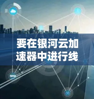 要在银河云加速器中进行线路测速,可以按照以下步骤操作 要在银河云加速器中进行线路测速,可以按照以下步骤操作