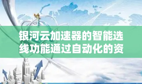 银河云加速器的智能选线功能通过自动化的资源管理,帮助企业优化云资源配置,提升性能和效率。以下是对该功能的详细分析
