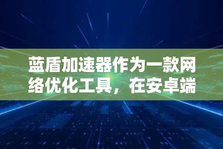 蓝盾加速器作为一款网络优化工具,在安卓端可能会出现一些常见问题。以下是一些可能遇到的问题和解决方法