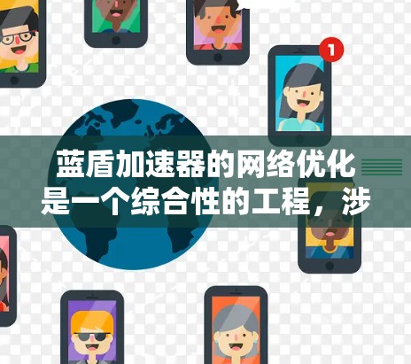 蓝盾加速器的网络优化是一个综合性的工程,涉及多个关键领域的协调与优化。以下是对蓝盾加速器网络优化的详细分析和总结
