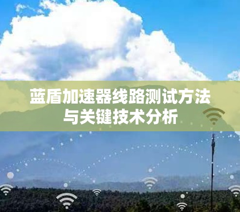 蓝盾加速器线路测试方法与关键技术分析