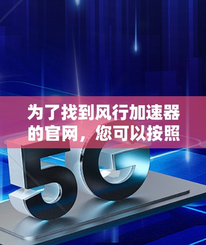 为了找到风行加速器的官网，您可以按照以下步骤进行