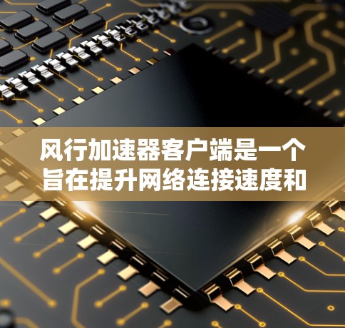 风行加速器客户端是一个旨在提升网络连接速度和效率的工具,特别适用于加速网页加载和文件下载。以下是关于其客户端的详细分析和建议 风行加速器客户端是一个旨在提升网络连接速度和效率的工具,特别适用于加速网页加载和文件下载。以下是关于其客户端的详细分析和建议