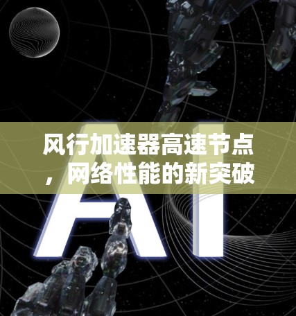 风行加速器高速节点,网络性能的新突破