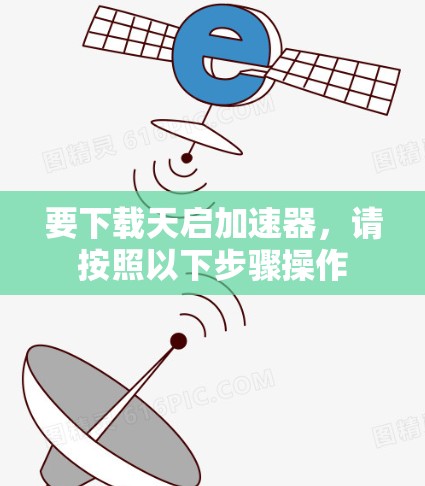 要下载天启加速器,请按照以下步骤操作