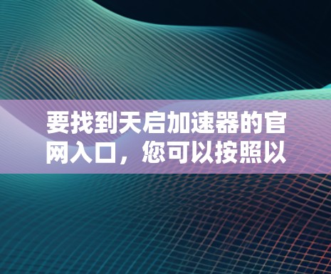 要找到天启加速器的官网入口,您可以按照以下步骤进行