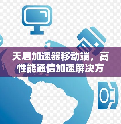 天启加速器移动端,高性能通信加速解决方案