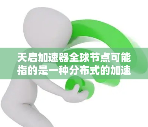天启加速器全球节点可能指的是一种分布式的加速器网络,通过全球多个节点协作来提供加速服务。这种设计可以提升数据处理的效率和性能,特别是在需要高性能计算和数据处理的场景中