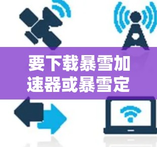 要下载暴雪加速器或暴雪定理相关的加速器工具,请按照以下步骤操作