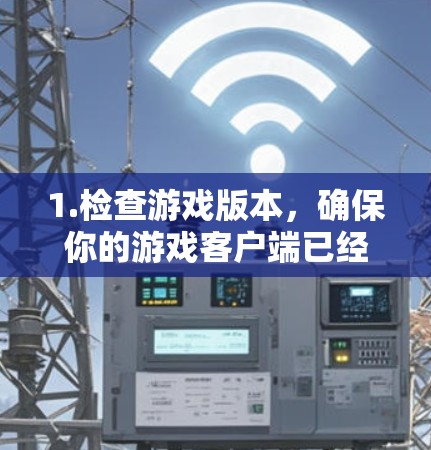 1.检查游戏版本，确保你的游戏客户端已经更新到最新版本，因为有些节点可能只支持特定版本