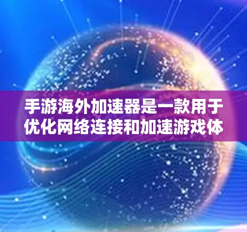 手游海外加速器是一款用于优化网络连接和加速游戏体验的工具，尤其适用于跨国游戏服务器之间的数据传输。以下是对手游海外加速器的详细分析