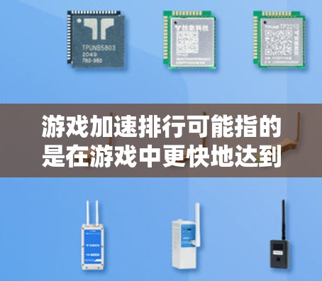 游戏加速排行可能指的是在游戏中更快地达到排行榜的位置，或者让游戏运行更快。这取决于上下文，但以下是一些可能的解释和建议